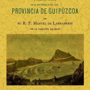 GUIPUZCOA. COROGRAFIA O DESCRIPCION DE LA MUY NOBLE Y MUY LEAL PR OVINCIA (ED. FACSIMIL)