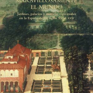 HABITAR MARAVILLOSAMENTE EL MUNDO: JARDINES, PALACIOS Y MORADAS ESPIRITUALES EN LA ESPAÑA DE LOS SIGLOS XV A XVII