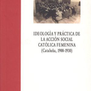 IDEOLOGIA Y PRACTICA DE LA ACCION SOCIAL CATOLICA FEMENINA (CATAL UÑA, 1900-1930)