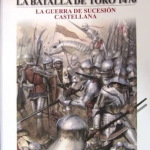 LA BATALLA DE TORO 1476: LA GUERRA DE SUCESION CASTELLANA (GUERRE ROS Y BATALLAS, 57)