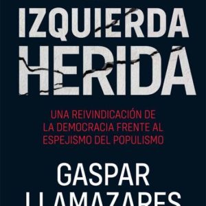 LA IZQUIERDA HERIDA. UNA REINVINDICACION DE LA DEMOCRACIA FRENTE AL ESPEJISMO DEL POPULISMO