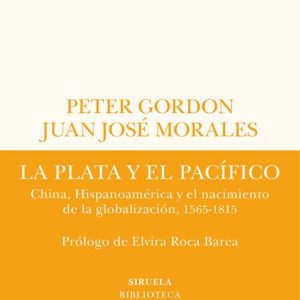 LA PLATA Y EL PACIFICO: CHINA, HISPANOAMERICA Y EL NACIMIENTO DE LA GLOBALIZACION, 1565-1815