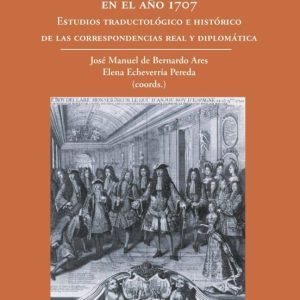 LAS CORTES DE MADRID Y VERSALLES EN EL AÑO 1707: ESTUDIO TRADUCTO LOGICO E HISTORICO DE LAS CORRESPONDENCIAS REAL Y DIPLOMATICA
