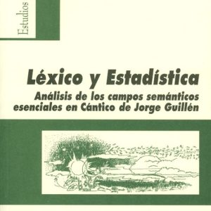 LEXICO Y ESTADISTICA: ANALISIS DE LOS CAMPOS SEMANTICOS ESENCIALE S EN CANTICO DE JORGE GUILLEN (INCLUYE CD-ROM)