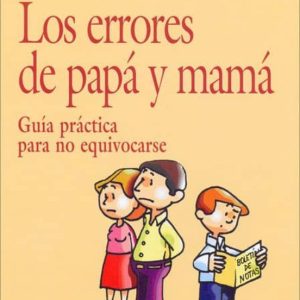 LOS ERRORES DE PAPA Y MAMA: GUIA PRACTICA PARA NO EQUIVOCARSE