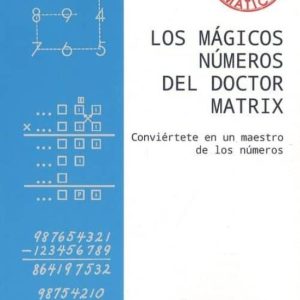 LOS MAGICOS NUMEROS DEL DOCTOR MATRIX: CONVIERTETE EN UN MAESTRO DE LOS NUMEROS