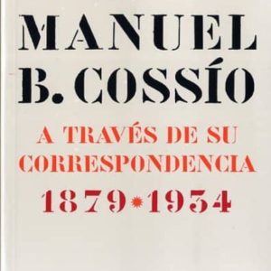 MANUEL B. COSSIO A TRAVES DE SU CORRESPONDENCIA (1879-1934)