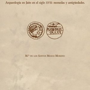 MARTIN DE XIMENA JURADO: MANUSCRITO 1180 DE LA BIBLIOTECA NACIONAL DE ESPAÑA: ARQUEOLOGIA EN JAEN EN EL SIGLO XVII: MONEDAS Y ANTIGÜEDADES