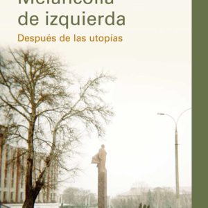 MELANCOLIA DE IZQUIERDA: DESPUES DE LAS UTOPIAS