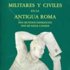 MILITARES Y CIVILES EN LA ANTIGUA ROMA: DOS MUNDOS DIFERENTES DOS MUNDOS UNIDOS