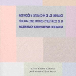 MOTIVACION Y SATISFACCION DE LOS EMPLEADOS PUBLICOS COMO FACTORES ESTRATEGICOS DE LA MODERNIZACION ADMINISTRATIVA EN EXTREMADURA