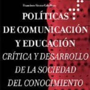 POLITICAS DE COMUNICACION Y EDUCACION: CRITICA Y DESARROLLO DE LA SOCIEDAD DEL CONOCIMIENTO