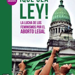 ¡QUE SEA LEY!: LA LUCHA DE LOS FEMINISMOS POR EL ABORTO LEGAL