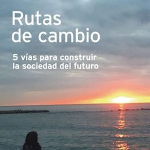 RUTAS DE CAMBIO: 5 VIAS PARA CONSTRUIR LA SOCIEDAD DEL FUTURO