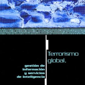 TERRORISMO GLOBAL : GESTION DE INFORMACION Y SERVICIOS DE INTELIG ENCIA