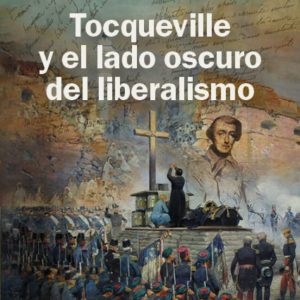 TOCQUEVILLE Y EL LADO OSCURO DEL LIBERALISMO