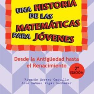 UNA HISTORIA DE LAS MATEMATICAS PARA JOVENES (T. 1): DESDE LA ANT IGÜEDAD HASTA EL RENACIMIENTO (2ª ED.)
