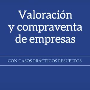 VALORACIÓN Y COMPRAVENTA DE EMPRESAS: CON CASOS PRÁCTICOS RESUELTOS