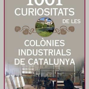 1001 CURIOSITATS DE LES COLONIES INDUSTRIALS DE CATALUNYA. UN LLI BRE IMPRESCINDIBLE PER DESCOBRIR LA HISTORIA, EL FUNCIONAMENT I LES COLONIES INDUSTRIALS
				 (edición en catalán)