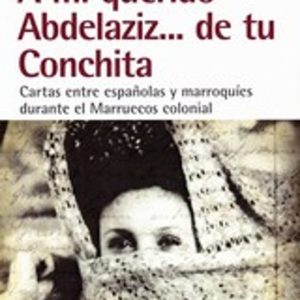 A MI QUERIDO ABDELAZIZ... DE TU CONCHITA. CARTAS ENTRE ESPAÑOLA Y MARROQUIES DURANTE EL MARRUECOS COLONIAL