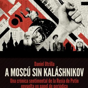A MOSCU SIN KALASHNIKOV: UNA CRONICA SENTIMENTAL DE LA RUSIA DE P UTIN ENVUELTA EN PAPEL DE PERIODICO