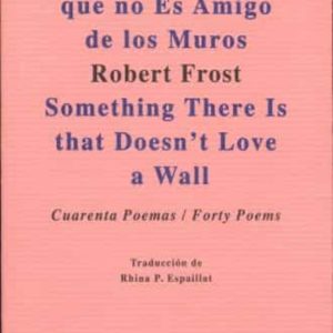 ALGO HAY QUE NO ES AMIGO DE LOS MUROS (CURENTA POEMAS) / SOMETHING THERE IS THAT DOESN T LOVE A WALL (FORTY POEMS)