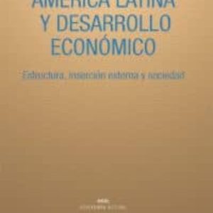 AMÉRICA LATINA Y DESARROLLO ECONÓMICO: ESTRUCTURA, INSERCIÓN EXTERNA Y SOCIEDAD