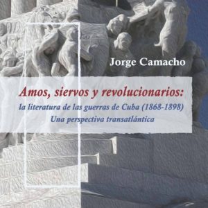 AMOS, SIERVOS, REVOLUCIONARIOS: LA LITERATURA DE LAS GUERRAS DE CUBA (1868-1898): UNA PERSPECTIVA TRANSATLANTICA