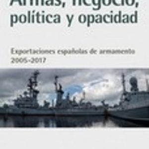 ARMAS, NEGOCIO, POLITICA Y OPACIDAD. EXPORTACIONES ESPAÑOLAS DE A RMAMENTO 2005-2017