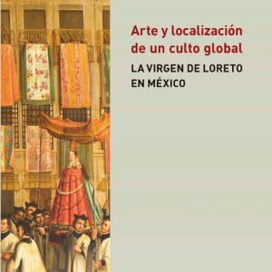 ARTE Y LOCALIZACION DE UN CULTO GLOBAL: LA VIRGEN DE LORETO EN MEXICO