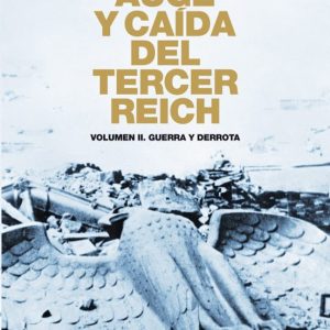 AUGE Y CAIDA DEL TERCER REICH (VOL. II): LA DERROTA, EL DERRUMBE, EL FIN DEL NAZISMO
