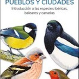 AVES DE PARQUES, PUEBLOS Y CIUDADES: INTRODUCCION A LAS ESPECIES IBERICAS, BALEARES Y CANARIAS