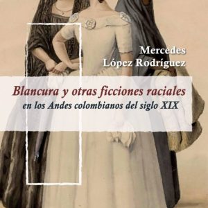BLANCURA Y OTRAS FICCIONES RACIALES EN LOS ANDES COLOMBIANOS DEL SIGLO XIX
