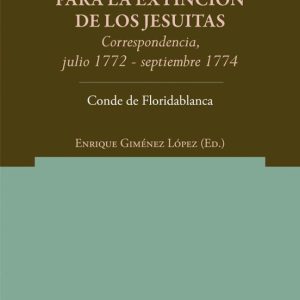 CARTAS DESDE ROMA PARA LA EXTINCION DE LOS JESUITAS: CORRESPONDEN CIA, JULIO 1772-SEPTIEMBRE 1774. CONDE DE FLORIDABLANCA
