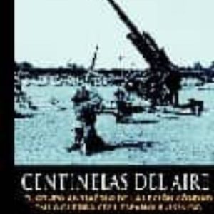 CENTINELAS DEL AIRE: EL GRUPO ANTIAEREO DE LA LEGION CONDOR EN LA GUERRA CIVIL ESPAÑOLA ( 1936/39)