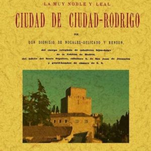 CIUDAD-RODRIGO: HISTORIA DE LA MUY NOBLE Y MUY LEAL CIUDAD (ED. F ACSIMIL)