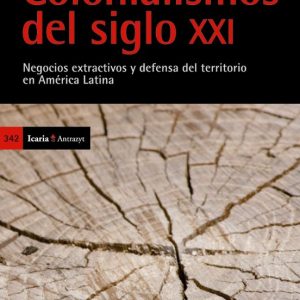 COLONIALISMOS DEL SIGLO XXI: NEGOCIOS EXTRACTIVOS Y DEFENSA DEL T ERRITORIO EN AMERICA LATINA