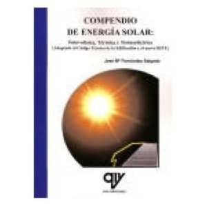 COMPENDIO DE ENERGIA SOLAR: FOTOVOLTAICA, TERMICA Y TERMOELECTRIC A (ADAPTADO AL CTE Y AL NUEVO RITE) (2ª EDICION AMPLIADA, ACTUALIZADA Y CORREGIDA)