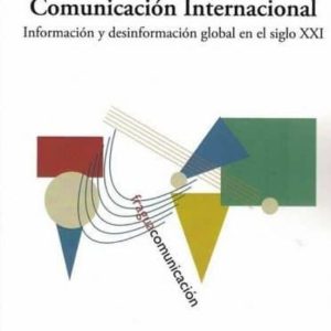 COMUNICACIÓN INTERNACIONAL. INFORMACIÓN Y DESINFORMACIÓN GLOBAL E N EL SIGLO XXI