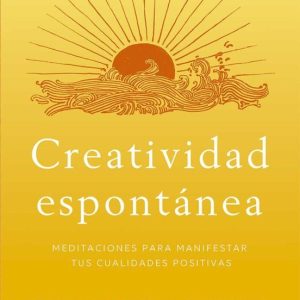 CREATIVIDAD ESPONTANEA: MEDITACIONES PARA MANIFESTAR TUS CUALIDADES POSITIVAS
