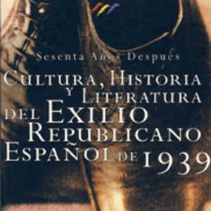 CULTURA, HISTORIA Y LITERATURA DEL EXILIO REPUBLICANO ESPAÑOL DE 1939: SESENTA AÑOS DESPUES (1939-1999)