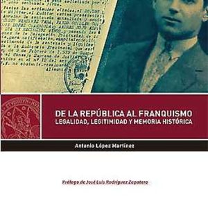 DE LA REPUBLICA AL FRANQUISMO. LEGALIDAD, LEGITIMIDAD Y MEMORIA HISTORICA