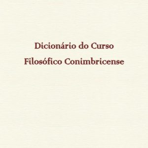DICIONÁRIO DO CURSO FILOSÓFICO CONIMBRICENSE
				 (edición en portugués)