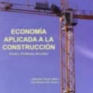 ECONOMIA APLICADA A LA CONSTRUCCION: TEORIA Y PROBLEMAS RESUELTOS