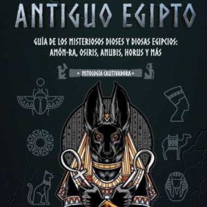 EL ANTIGUO EGIPTO: GUIA DE LOS MISTERIOSOS DIOSES Y DIOSAS EGIPCIOS: AMON-RA, OSIRIS, ANUBIS, HORUS Y MAS (LIBRO PARA