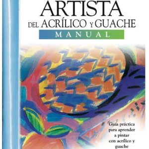 EL ARTISTA DEL ACRILICO Y GOUACHE: MANUAL