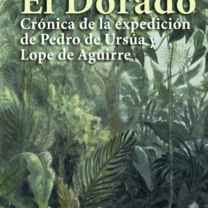 EL DORADO: CRONICA DE LA EXPEDICION DE PEDRO DE URSUA Y LOPE DE A GUIERRE