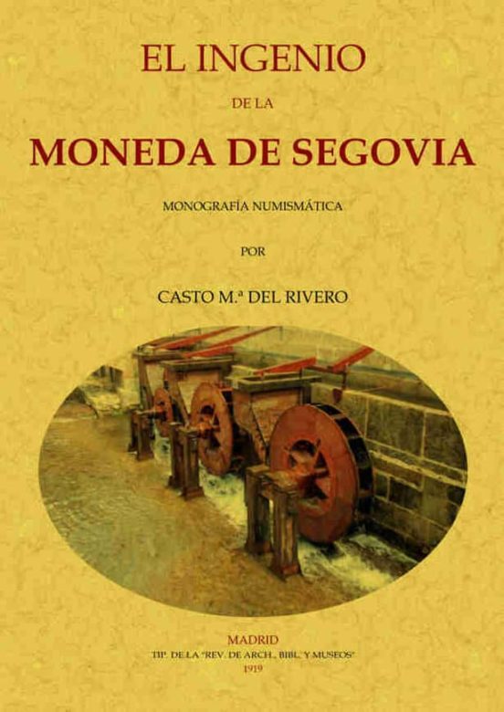 EL INGENIO DE LA MONEDA DE SEGOVIA (ED. FACSIMIL DE LA OBRA DE 19 19)