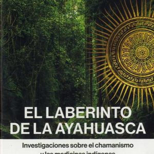 EL LABERINTO DE LA AYAHUASCA: INVESTIGACIONES SOBRE EL CHAMANISMO Y LAS MEDICINAS INDIGENAS