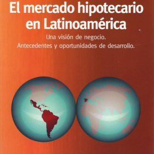 EL MERCADO HIPOTECARIO EN LATINOAMERICA: UNA VISION DE NEGOCIO. ANTECEDENTES Y OPORTUNIDADES DE DESARROLLO
